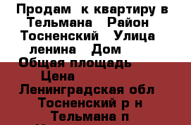 Продам 1к.квартиру в Тельмана › Район ­ Тосненский › Улица ­ ленина › Дом ­ 23 › Общая площадь ­ 33 › Цена ­ 2 100 000 - Ленинградская обл., Тосненский р-н, Тельмана п. Недвижимость » Квартиры продажа   